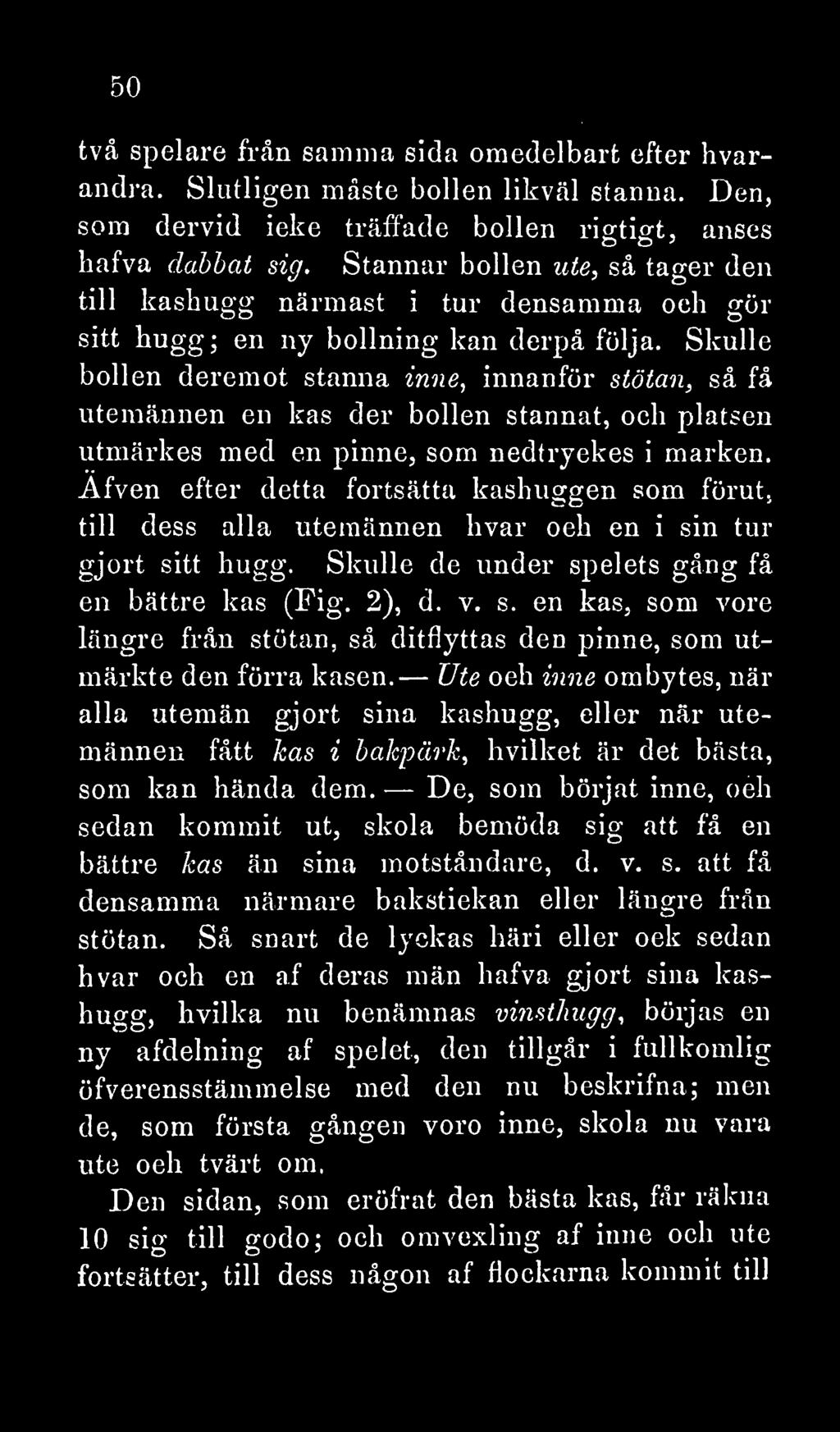 Skulle bollen deremot stanna inne, innanför stötan, så få utemännen en kas der bollen stannat, och platsen utmärkes med en pinne, som nedtryckes i marken.