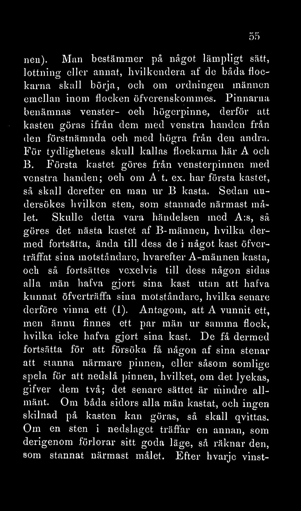 Första kastet göres från vensterpinnen med venstra handen; och om A t. ex. har första kastet, så skall derefter en man ur B kasta. Sedan undersökes hvilken sten, som stannade närmast målet.