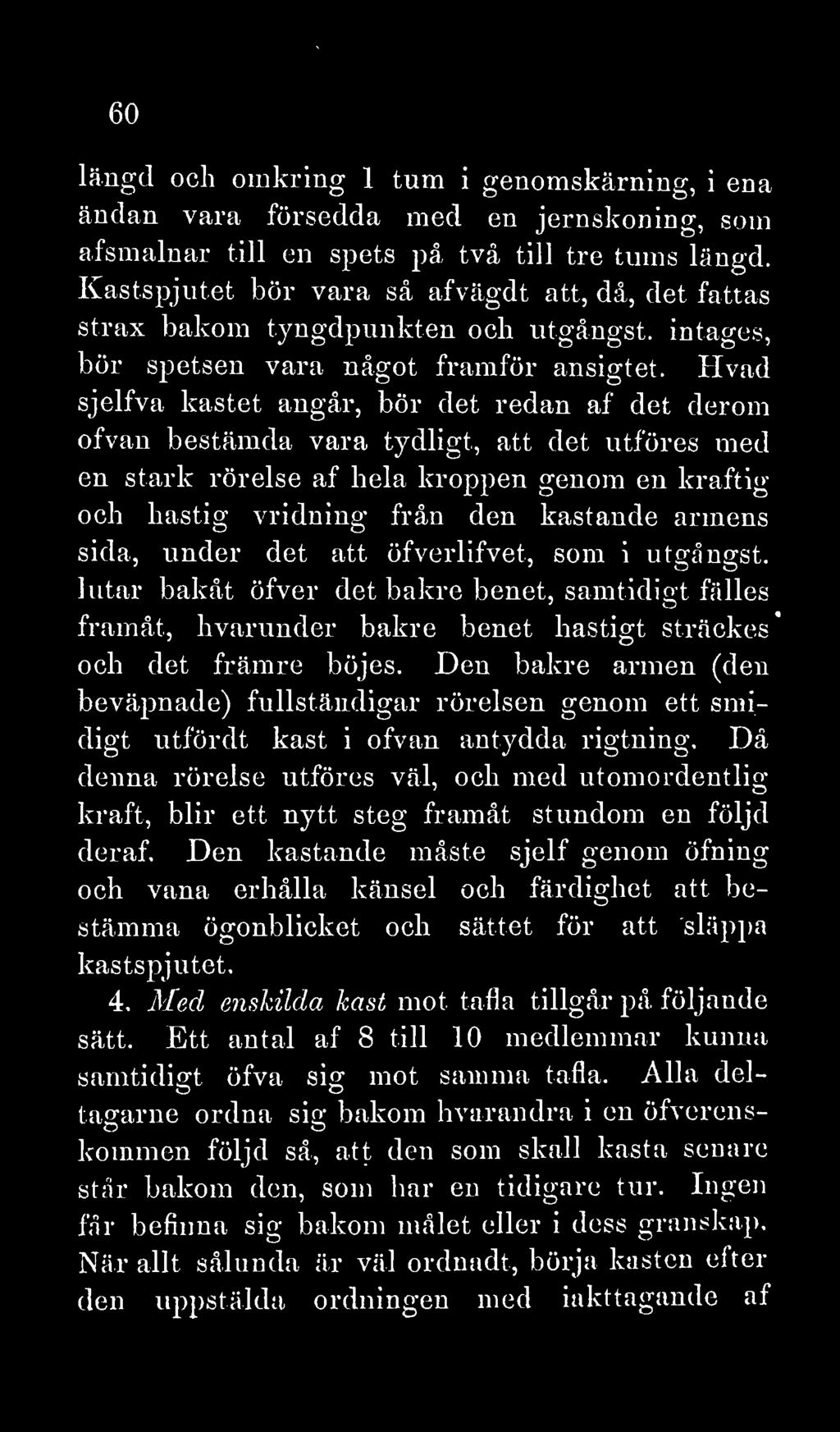 60 längd och omkring 1 tum i genomskärning, i ena ändan vara försedda med en jernskoning, som afsm alnar till en spets på två till tre tums längd.