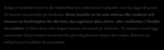 Arbete eller studier Enligt ett politiskt beslut är det vårdnadshavares arbetstider/studietider som ska ligga till grund för barnets närvarotider på förskolan.