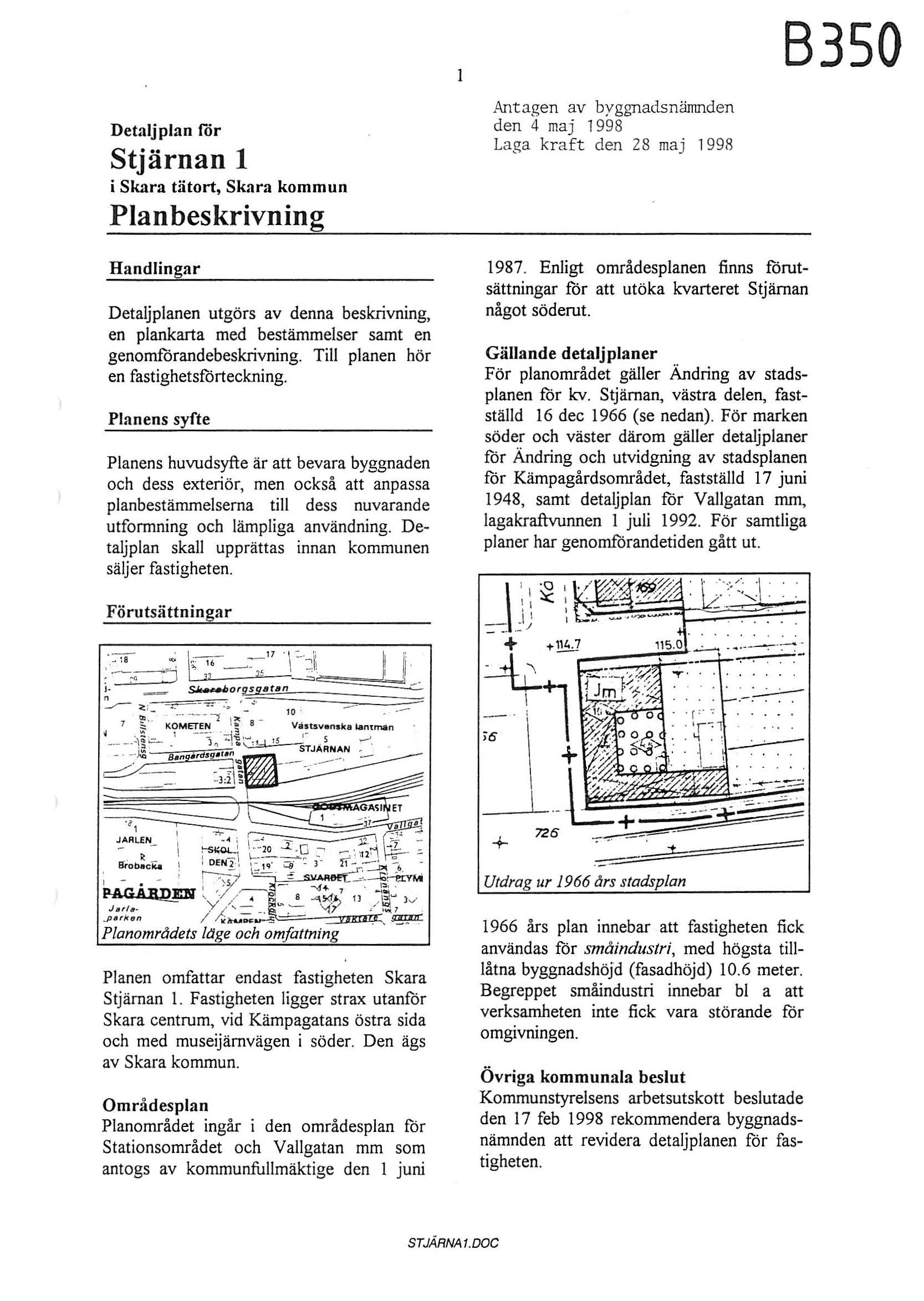 Detaljplan for Stjärnan 1 i Skara tätort, Skara kommun Plan beskrivning l Antagen av byggnadsnämnden den 4 maj 1998 Laga kraft den 28 maj 1998 Handlingar Detaljplanen utgörs av denna beskrivning, en