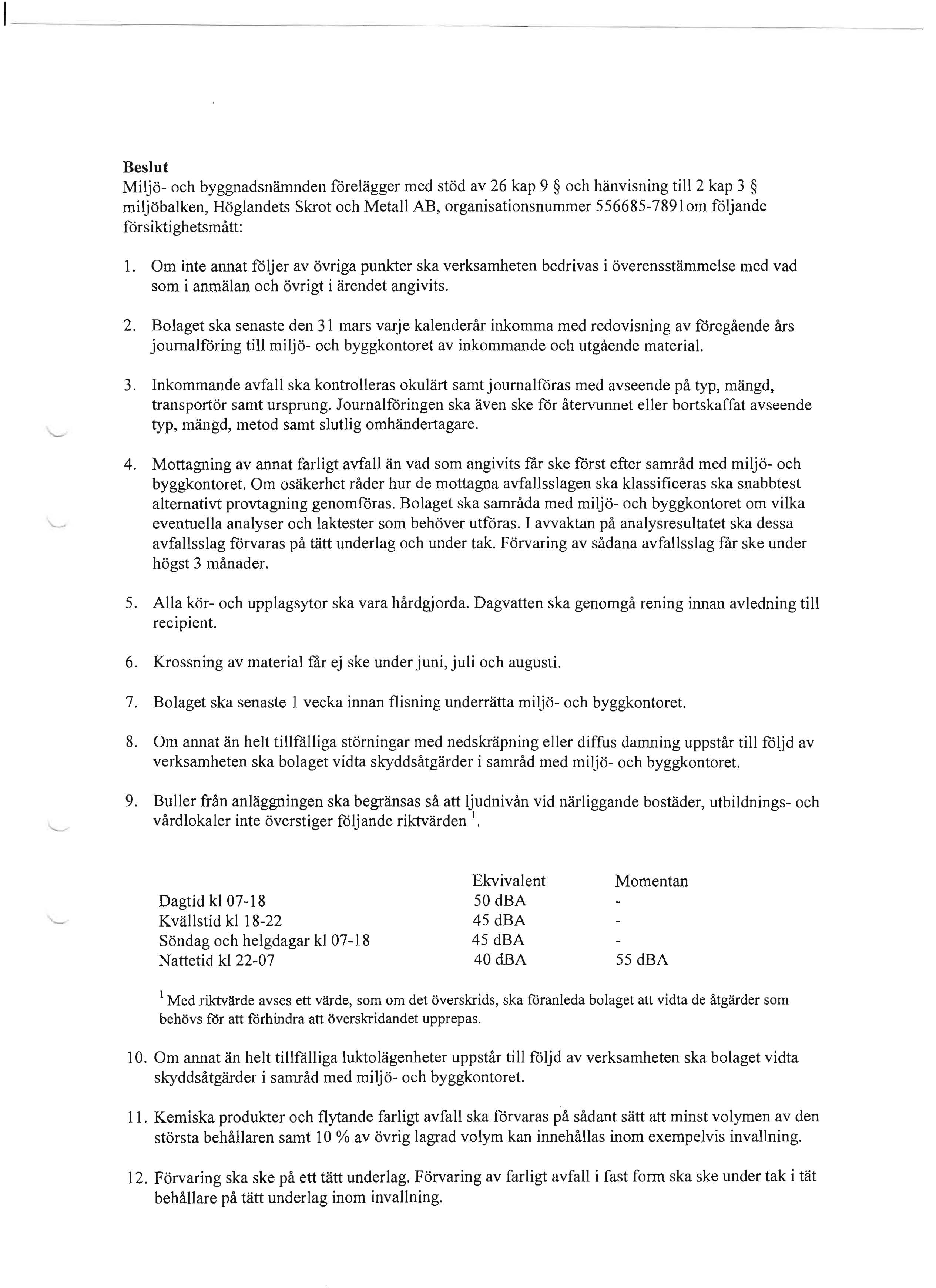 Beslut Miljo- och byggnadsnamnden fdrelagger med stod av 26 kap 9 och hanvisning till 2 kap 3 miljobalken, Hoglandets Skrot och Metall AB, organisationsnummer 556685-7891om foljande