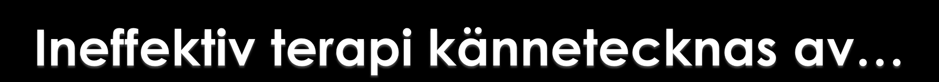 att patienten pratar/tänker för mycket och känner för lite - Terapeuten missar intellektualiserande försvar och/eller undvikande av känslomässig närhet att patienten känner för mycket och