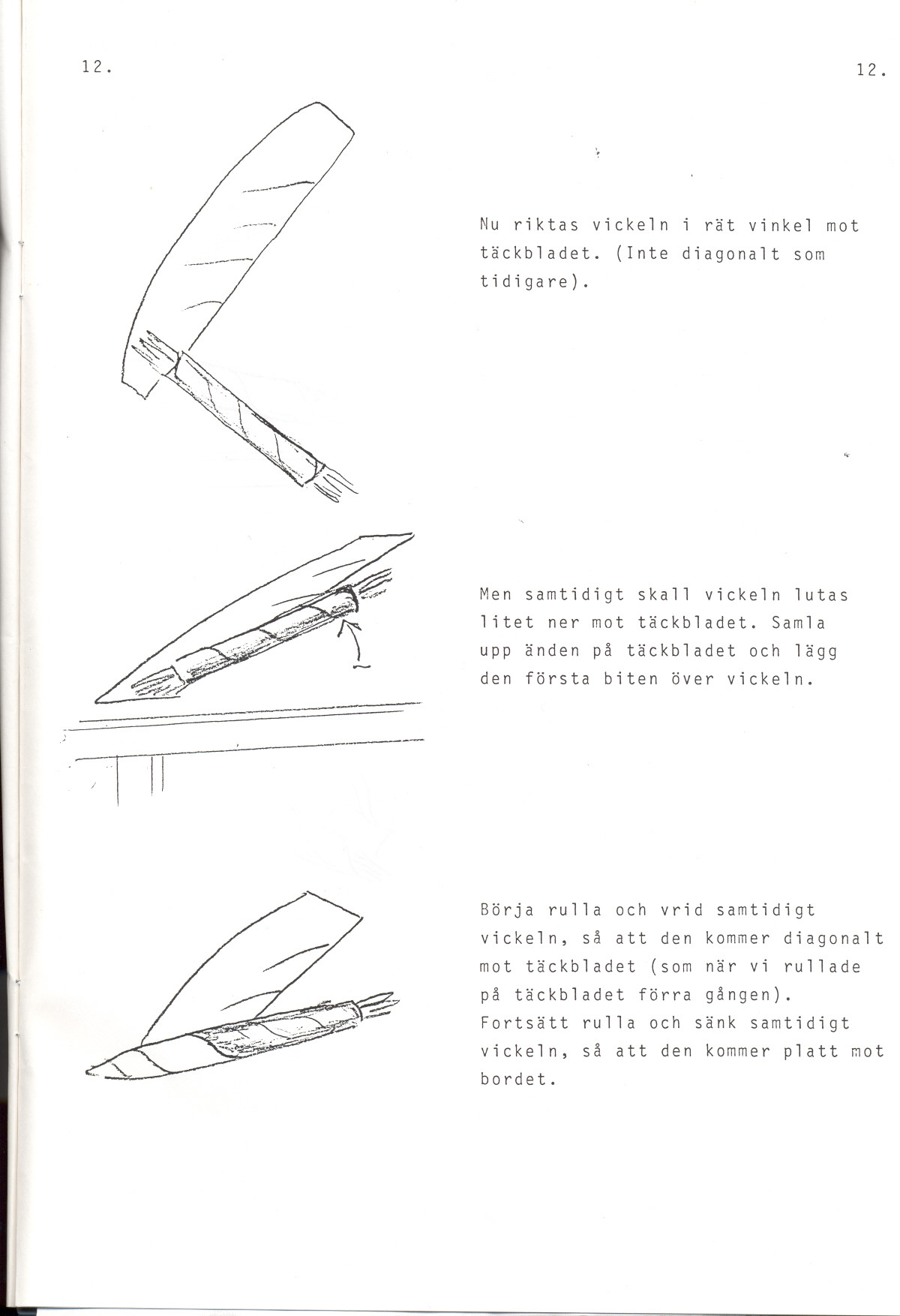 12. 12. t ~ I I Nu riktas vickeln i rat vinkel mot tackbladet. (Inte diagonalt sam tidigare)..,. Men samtidigt skall vickeln lutas litet ner mot tackbladet.