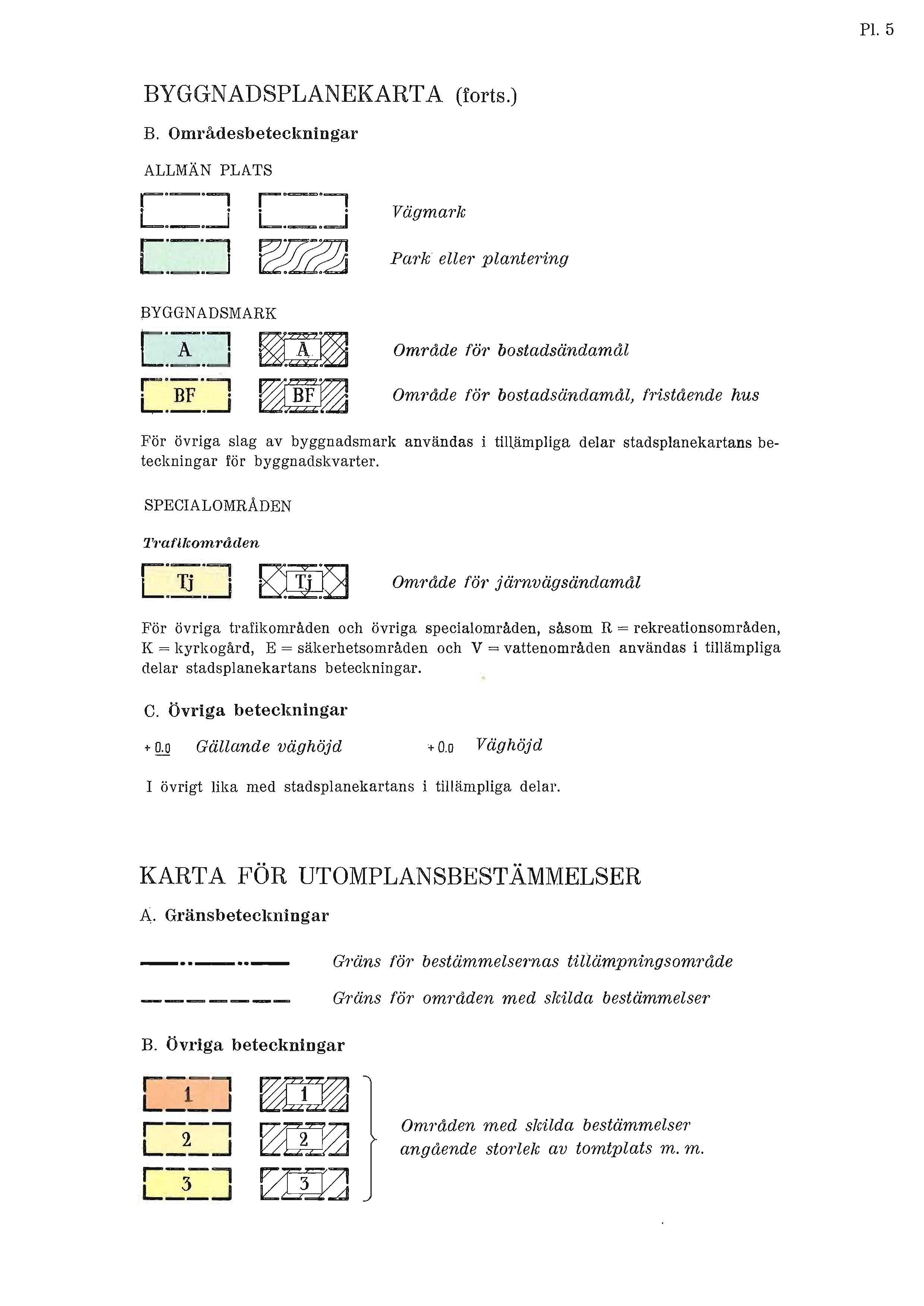 PI. 5 BYGGNADSPLANEKARTA (forts.) B. Områdesbeteckningar ALLMÄN PLATS._., r'~'1 L.~.~ r~'1 L.~...J Vägmark [._.--1 W~ Park eller plantering BYGGNADSMARK C 'A',._...J r'-', L._.--.J Område föt bostadsändamål.