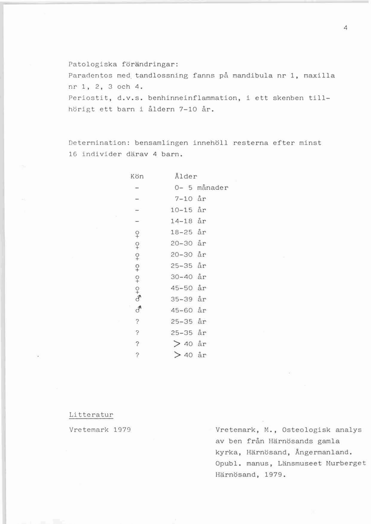 4 Pa tologiska f örändr ingar : Pa r-adcn t o s ned. t a ndl o s s ning fanns på mand1bula nr 1, naxi l la nr l, 2, 3 och 4. Pe r iosti t, d. v. s. benh inne inflammat i on, i ett s ke nben t i l l hö rigt e t t barn i ålde r n 7-10 å r.