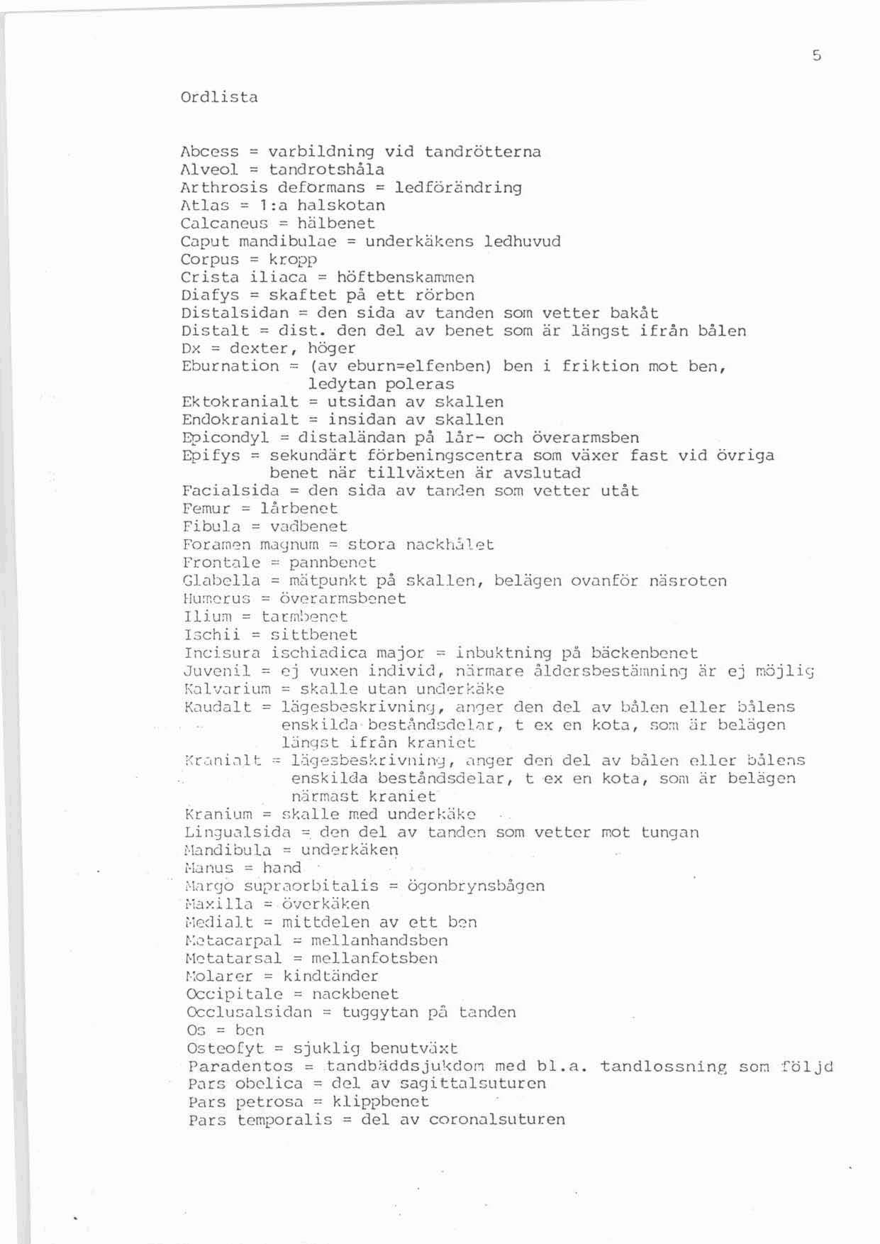 Ordlista Abcess = va r bi l dning vi d t a nd rötte r na Alveol = tandrot~håla Arthrosis de[örmans = l ed fö r ~ nd r i ng Atla s = l :a hals ko t an Cal cancus = hälbenet Capu t rna nd i bulce =