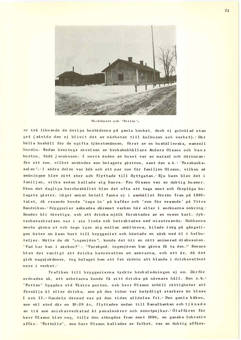 22 Vä rdshuset och " Futten ". nv trä liknande de övriga bostäderna på gamla bruket? dock ej gulmålad utan g ra (såvida d e n ej blivit det av närheten till kolhusen och verket).