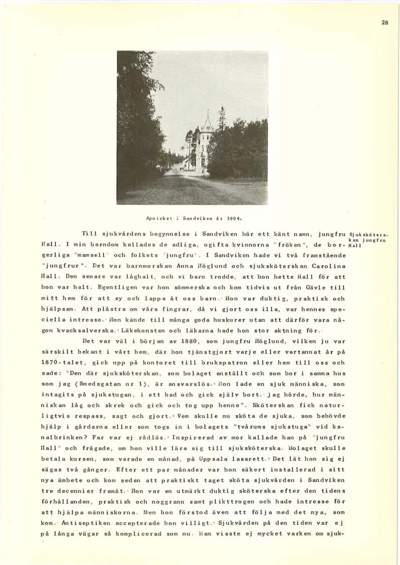 28 Apote k et i Sa n d vik en år 1904. Till sjukvårdens begynnelse i Sandviken hör ett känt namn, jungfru Hall ~ I min barndom kallades de adliga, ogifta kvinnorna :' fröken ''. de bor.