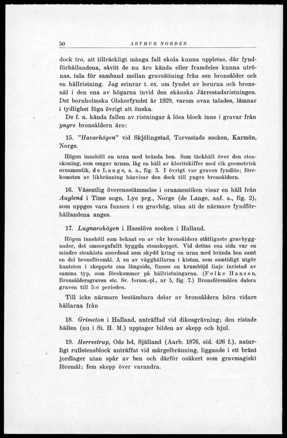 50 ARTHUR SORDES dock tro, att tillräckligt inånga fall skola kunna uppletas, där fyndförhållandena, såvitt de nu äro kända eller framdeles kunna utrönas, tala för samband mellan gravsättning från