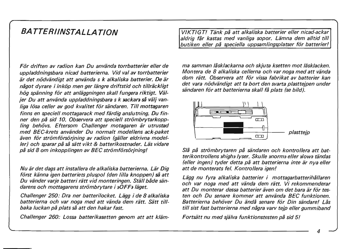 BATTERIINSTALLATION VIKTlGT! Tank pa att alkaliska batterier eller nicad ackar aldrig far kastas med vanliga sopor. Liimna dem alltid till butiken eller pa speciella uppsamlingsplatser for batterier!