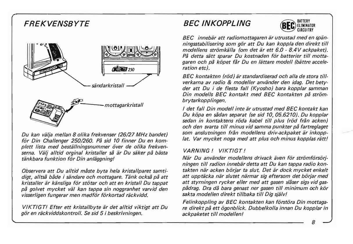 BEC innebar att radiomottagaren ar utrustacj med en spanningsstabilisering Pa detta satt sparar Du kostnaden for batterier till mottagaren och pa kapet far Du en lattare modell (battre acceleration