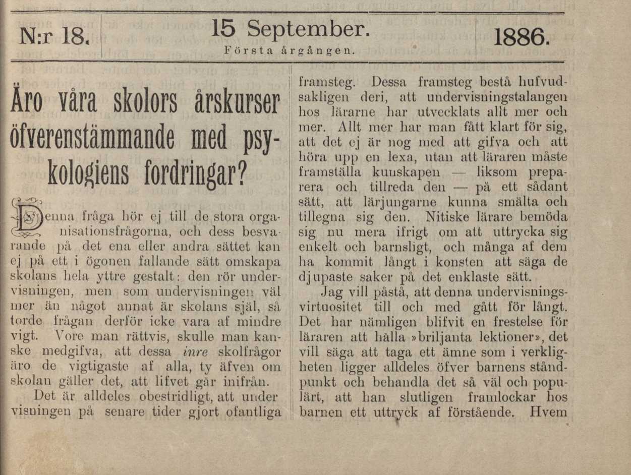 io' y js je,ä'ij. s' (Lp'À'iS p^v t Biff e jjjl TIDSKRIFT N:r 18. 15 September. 1886 Första årgången. Äro våra skolors å rskurser öfverenstämmande med psykologiens fordringar?