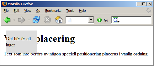 Position: absolute #lager { position: absolute; top: 15px; left: 15px; width: 100px; background-color: #ddd; } Den här CSS-snutten säger åt webbläsaren att placera elementet med id:t lager 15 pixlar