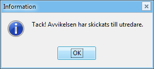 Skickad avvikelse Du har nu skickat iväg och Avvikelsen till utredningen. Alla användare som har befogenhet att utreda avvikelse skall nu ha fått en e-post som säger att en avvikelse har inkommit*.