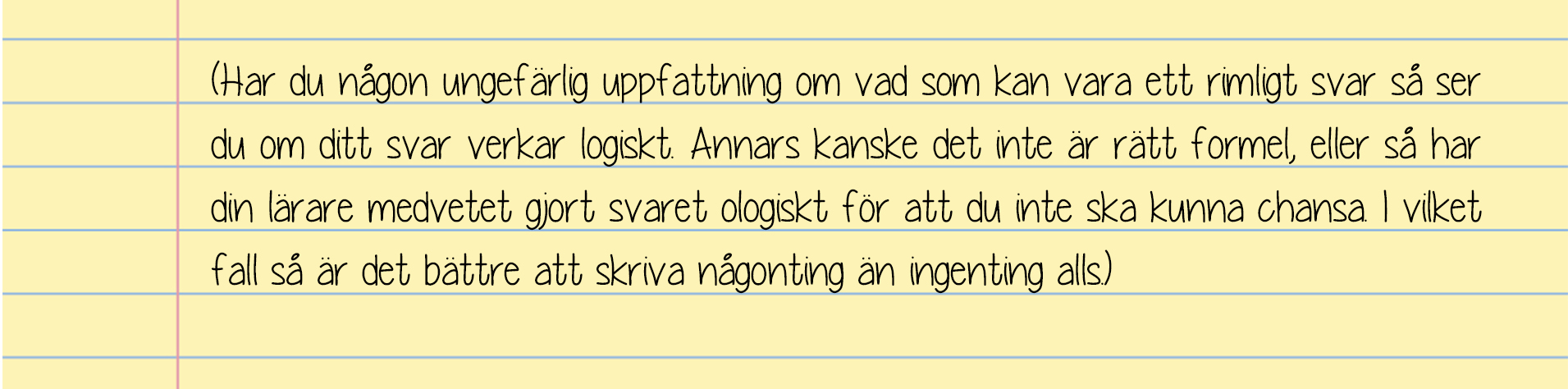 anteckna Jag har sagt det innan och jag säger det igen. Du tror att du kommer ihåg men det gör du inte. Anteckna på genomgångarna och skriv ner alla exempeluppgifter som läraren går igenom på tavlan.