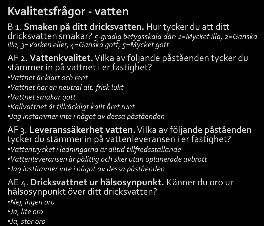 Samtliga frågor 1(3) Förklaring till koder för frågetyper: B = betyg, AE = alternativ enval, YN = Ja eller nej, F = fritext Kvalitetsfrågor - vatten B 1. Smaken på ditt dricksvatten.