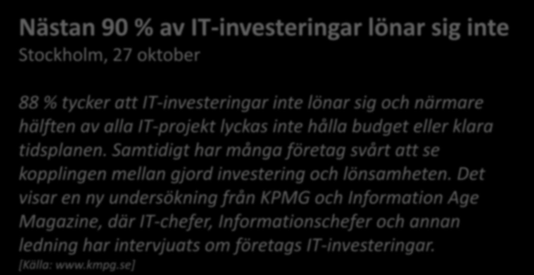 Ämnet för dagen Nästan 90 % av IT-investeringar lönar sig inte Stockholm, 27 oktober 88 % tycker att IT-investeringar inte lönar sig och närmare hälften av alla IT-projekt lyckas inte hålla budget