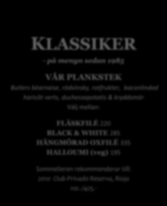 KLASSIKER - på menyn sedan 1985 VÅR PLANKSTEK Butlers bèarnaise, rödvinsky, rotfrukter, baconlindad haricôt verts, duchessepotatis & kryddsmör Välj mellan: FLÄSKFILÉ 220 BLACK & WHITE 285 HÄNGMÖRAD