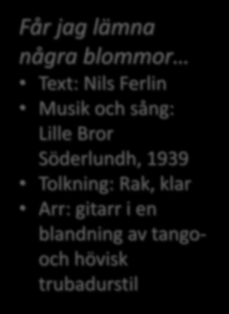 Får jag lämna några blommor ett par rosor i din vård, och du må ej varda ledsen, min kära. Ty de rosorna är komna från en konungagård, det vill svärd till att komma dem så nära.