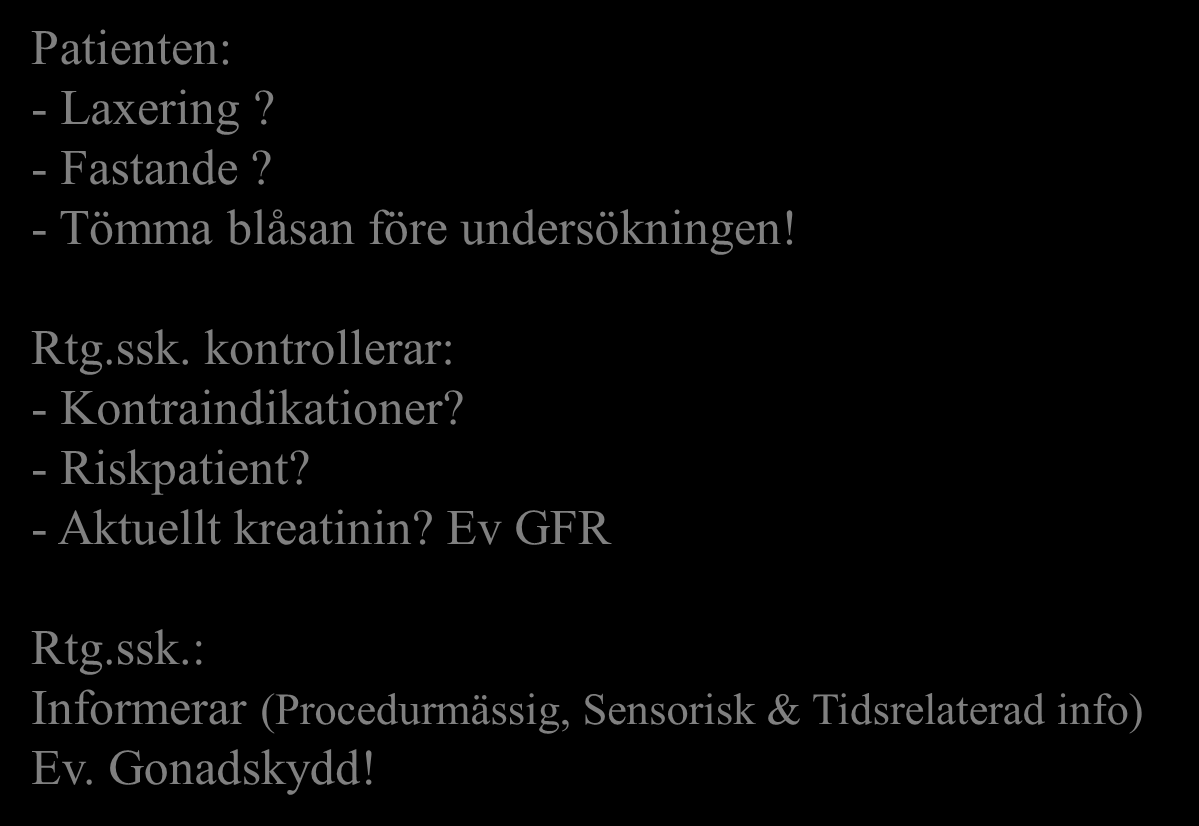 Förberedelser Patienten: - Laxering? - Fastande? - Tömma blåsan före undersökningen! Rtg.ssk. kontrollerar: - Kontraindikationer?