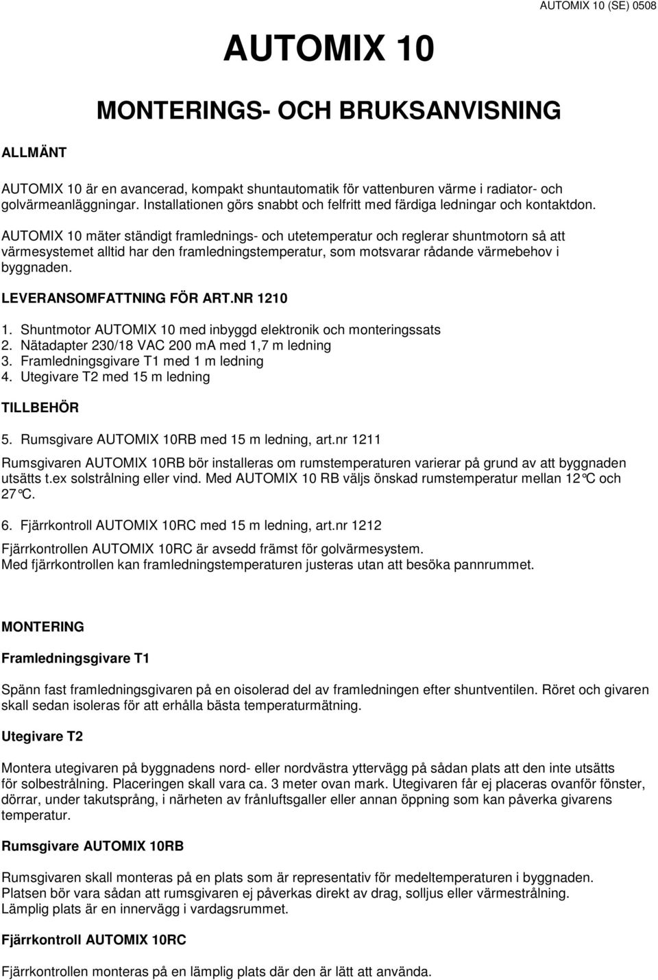 AUTOMIX 10 mäter ständigt framlednings- och utetemperatur och reglerar shuntmotorn så att värmesystemet alltid har den framledningstemperatur, som motsvarar rådande värmebehov i byggnaden.