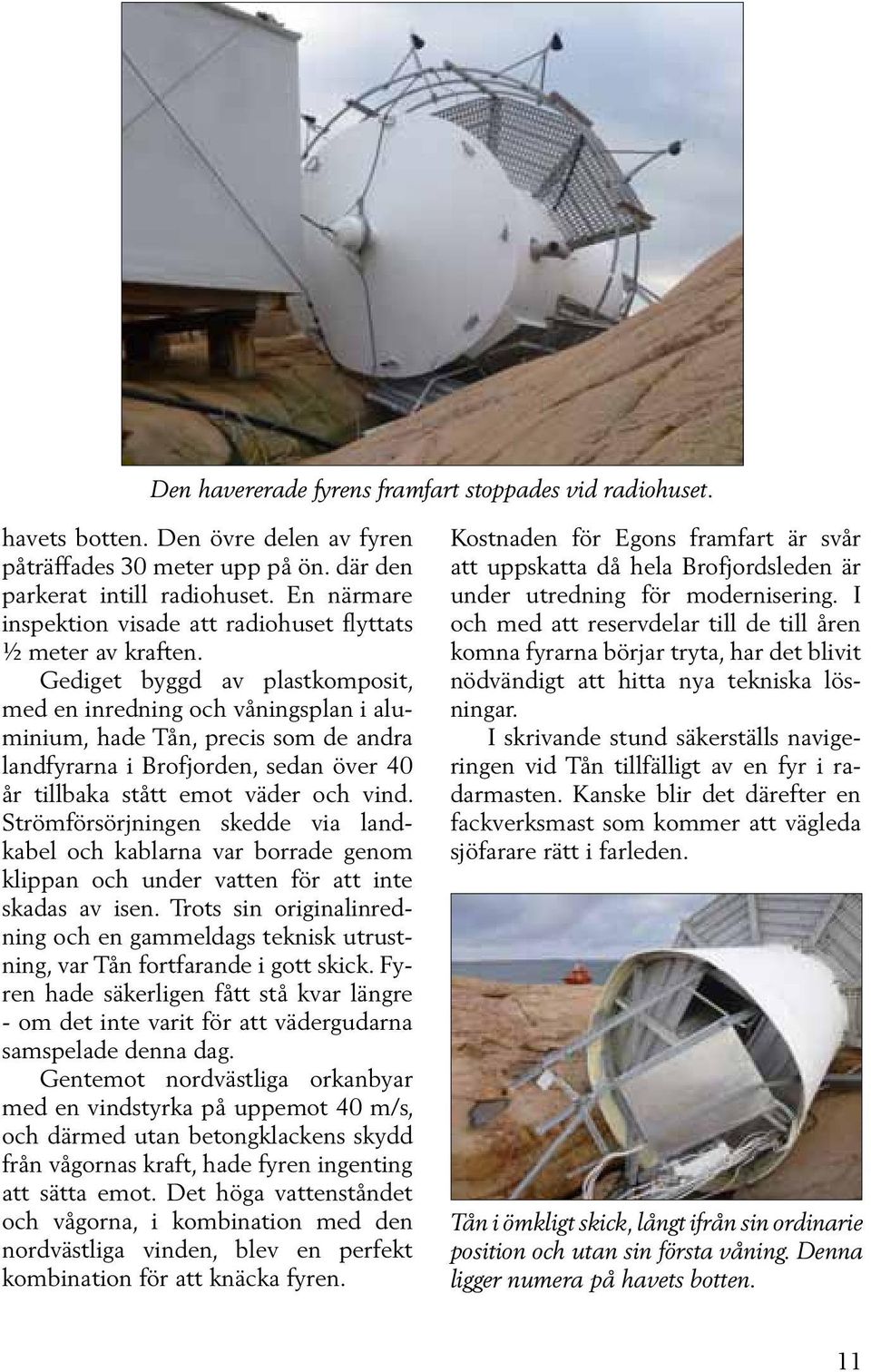 Gediget byggd av plastkomposit, med en inredning och våningsplan i aluminium, hade Tån, precis som de andra landfyrarna i Brofjorden, sedan över 40 år tillbaka stått emot väder och vind.