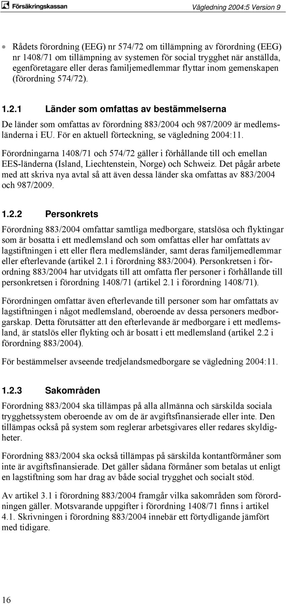 För en aktuell förteckning, se vägledning 2004:11. Förordningarna 1408/71 och 574/72 gäller i förhållande till och emellan EES-länderna (Island, Liechtenstein, Norge) och Schweiz.