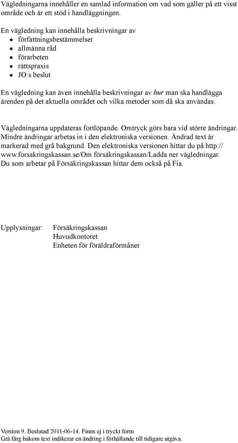 på det aktuella området och vilka metoder som då ska användas. Vägledningarna uppdateras fortlöpande. Omtryck görs bara vid större ändringar. Mindre ändringar arbetas in i den elektroniska versionen.