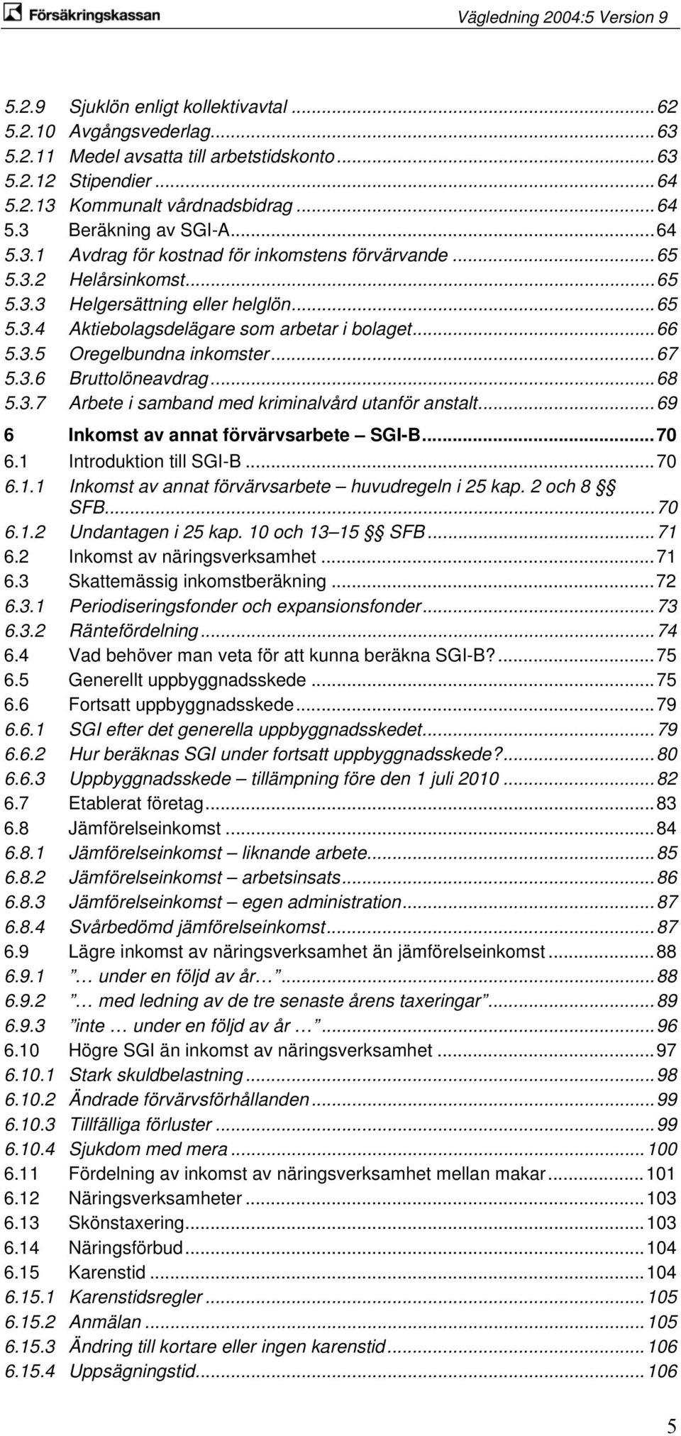 ..67 5.3.6 Bruttolöneavdrag...68 5.3.7 Arbete i samband med kriminalvård utanför anstalt...69 6 Inkomst av annat förvärvsarbete SGI-B...70 6.1 Introduktion till SGI-B...70 6.1.1 Inkomst av annat förvärvsarbete huvudregeln i 25 kap.