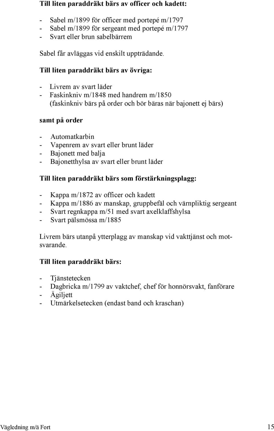 Till liten paraddräkt bärs av övriga: - Livrem av svart läder - Faskinkniv m/1848 med handrem m/1850 (faskinkniv bärs på order och bör bäras när bajonett ej bärs) samt på order - Automatkarbin -