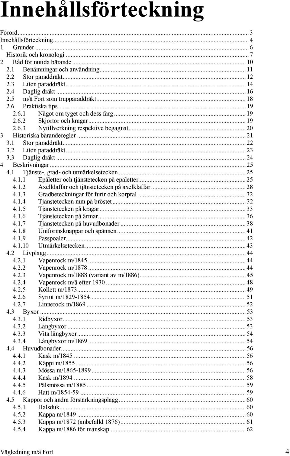 .. 20 3 Historiska bäranderegler... 21 3.1 Stor paraddräkt... 22 3.2 Liten paraddräkt... 23 3.3 Daglig dräkt... 24 4 Beskrivningar... 25 4.1 Tjänste-, grad- och utmärkelsetecken... 25 4.1.1 Epåletter och tjänstetecken på epåletter.