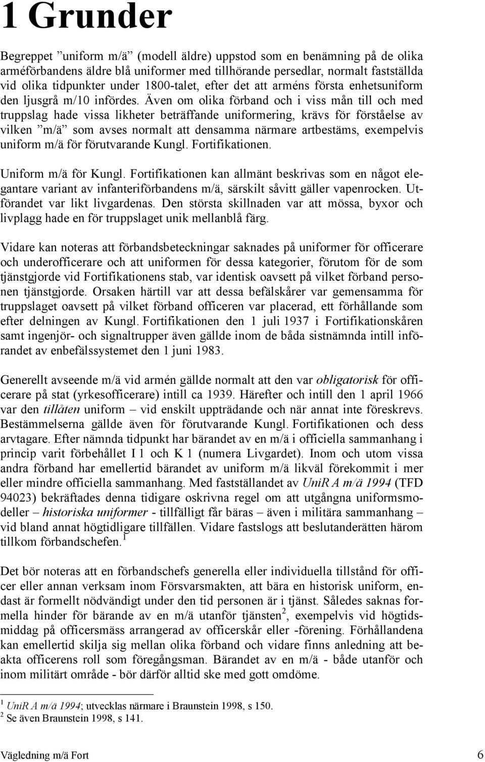 Även om olika förband och i viss mån till och med truppslag hade vissa likheter beträffande uniformering, krävs för förståelse av vilken m/ä som avses normalt att densamma närmare artbestäms,