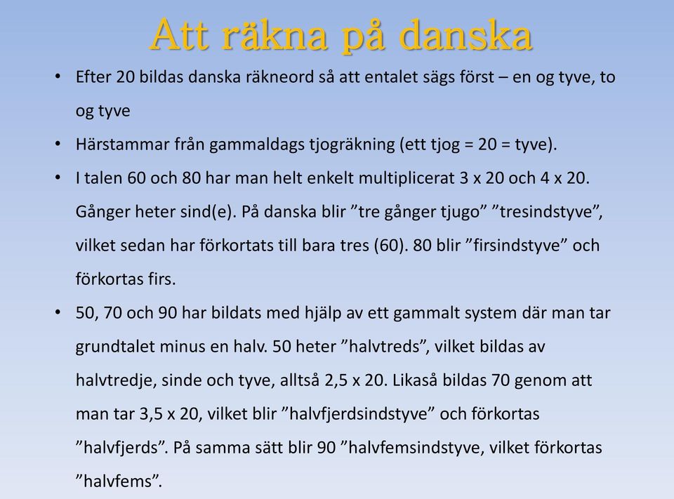 På danska blir tre gånger tjugo tresindstyve, vilket sedan har förkortats till bara tres (60). 80 blir firsindstyve och förkortas firs.