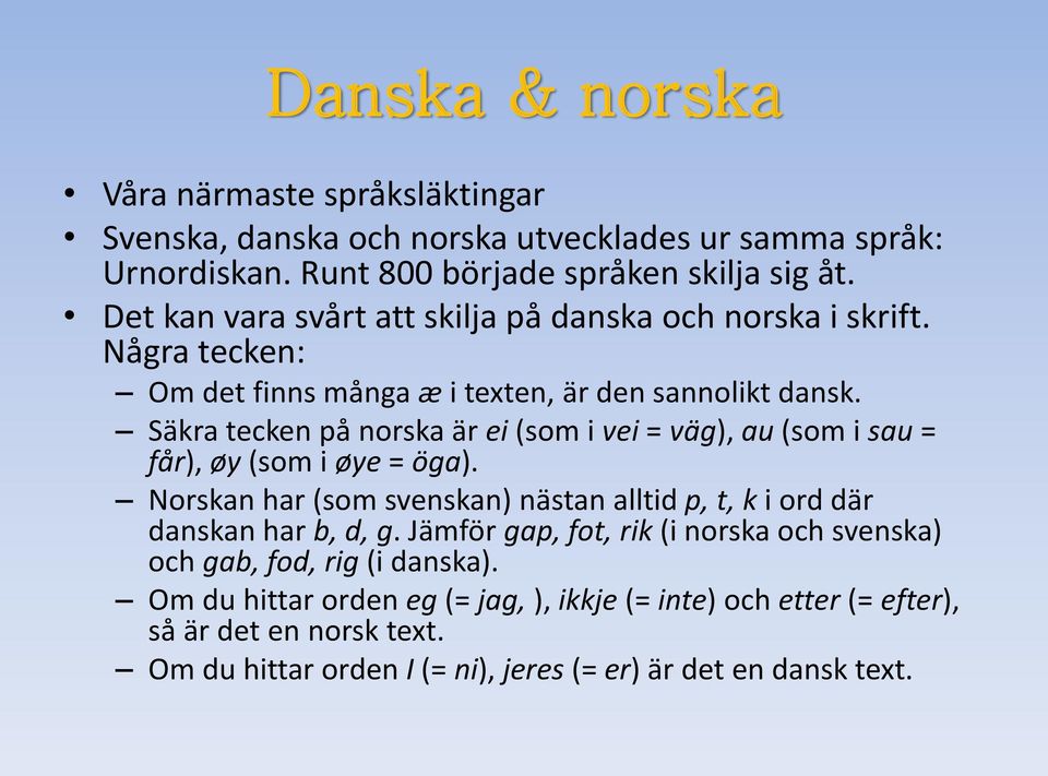 Säkra tecken på norska är ei (som i vei = väg), au (som i sau = får), øy (som i øye = öga). Norskan har (som svenskan) nästan alltid p, t, k i ord där danskan har b, d, g.