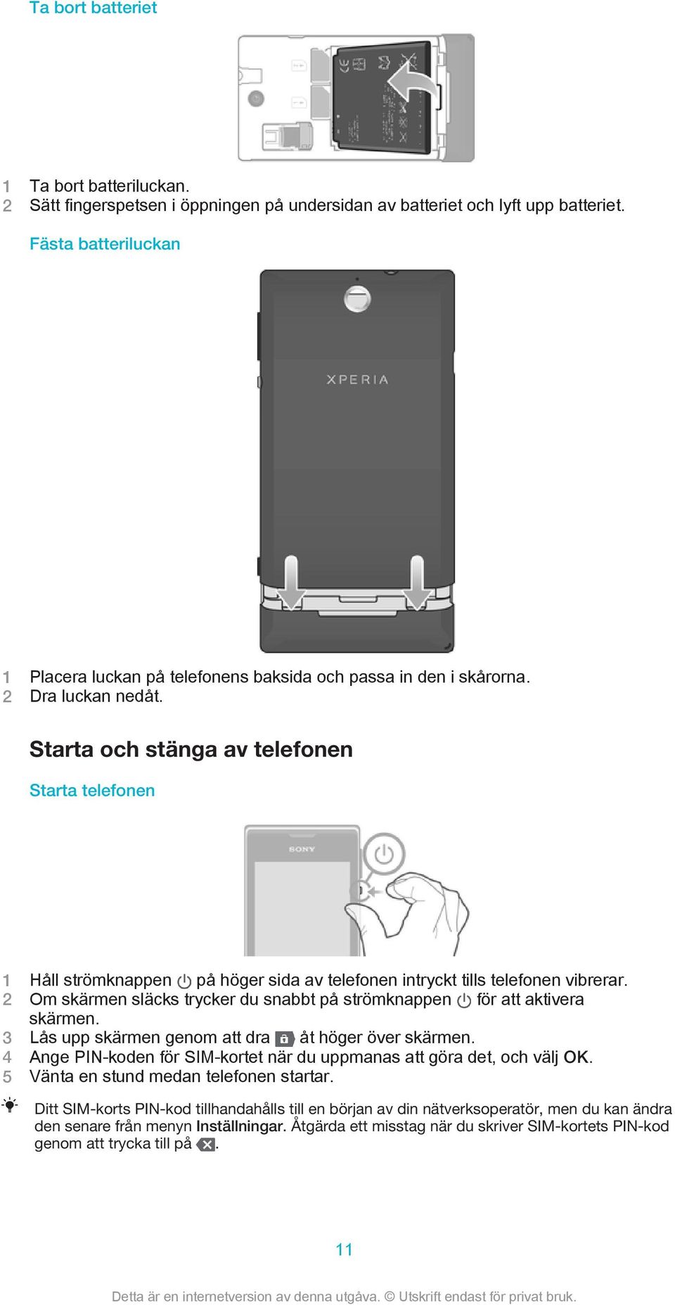 Starta och stänga av telefonen Starta telefonen 1 Håll strömknappen på höger sida av telefonen intryckt tills telefonen vibrerar.