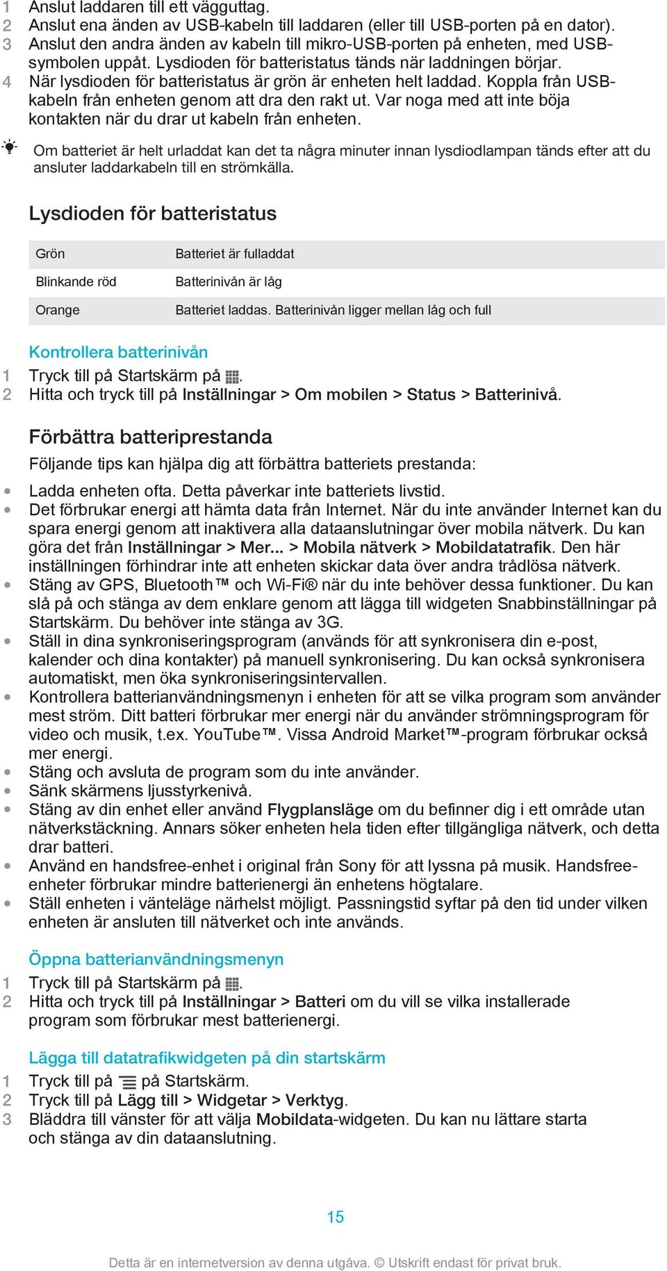 4 När lysdioden för batteristatus är grön är enheten helt laddad. Koppla från USBkabeln från enheten genom att dra den rakt ut. Var noga med att inte böja kontakten när du drar ut kabeln från enheten.