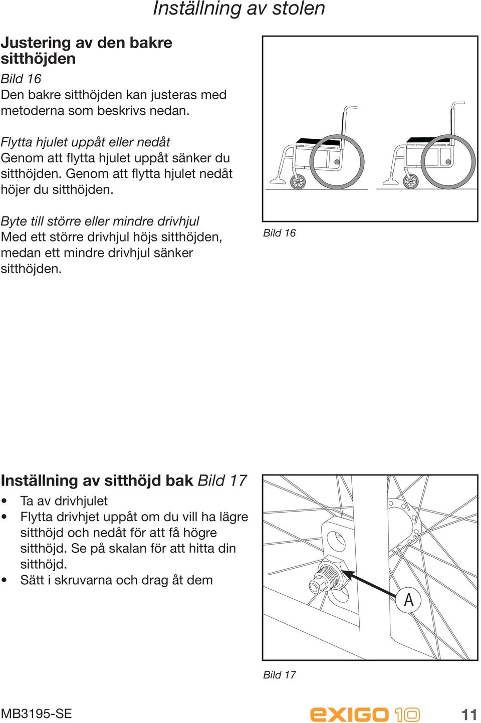 Inställning av stolen Byte till större eller mindre drivhjul Med ett större drivhjul höjs sitthöjden, medan ett mindre drivhjul sänker sitthöjden.