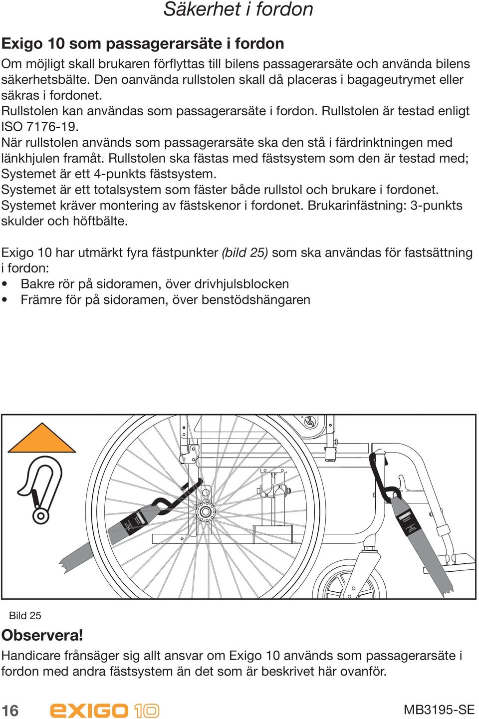 När rullstolen används som passagerarsäte ska den stå i färdrinktningen med länkhjulen framåt. Rullstolen ska fästas med fästsystem som den är testad med; Systemet är ett 4-punkts fästsystem.