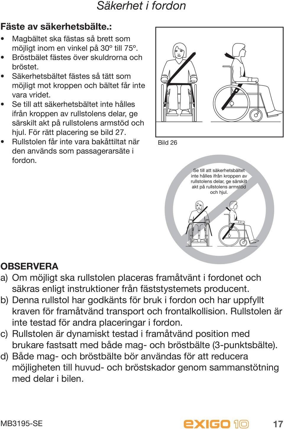 Se till att säkerhetsbältet inte hålles ifrån kroppen av rullstolens delar, ge särskilt akt på rullstolens armstöd och hjul. För rätt placering se bild 27.