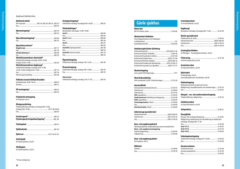 14.00, fredag 10.00 11.00... 383 26 Väntelistsamordnare dagkirurgi* Telefontid måndag torsdag 9.30 11.00, 13.30 15.00, fredag 9.30 11.00...381 75 Fax...381 76 Planering/utveckling.