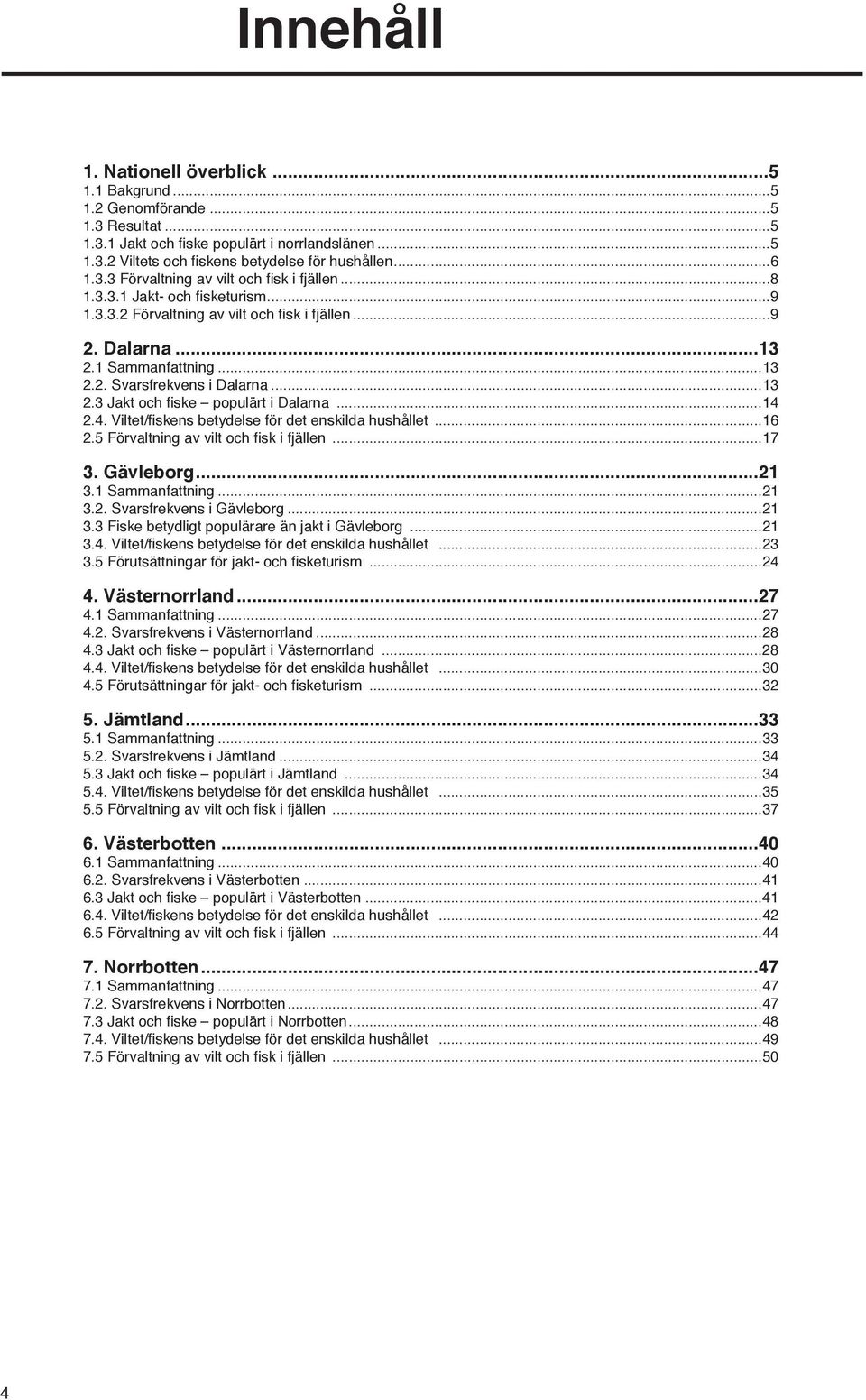 ..13 2.3 Jakt och fi ske populärt i Dalarna...14 2.4. Viltet/fiskens betydelse för det enskilda hushållet...16 2.5 Förvaltning av vilt och fi sk i fjällen...17 3. Gävleborg...21 3.1 Sammanfattning.