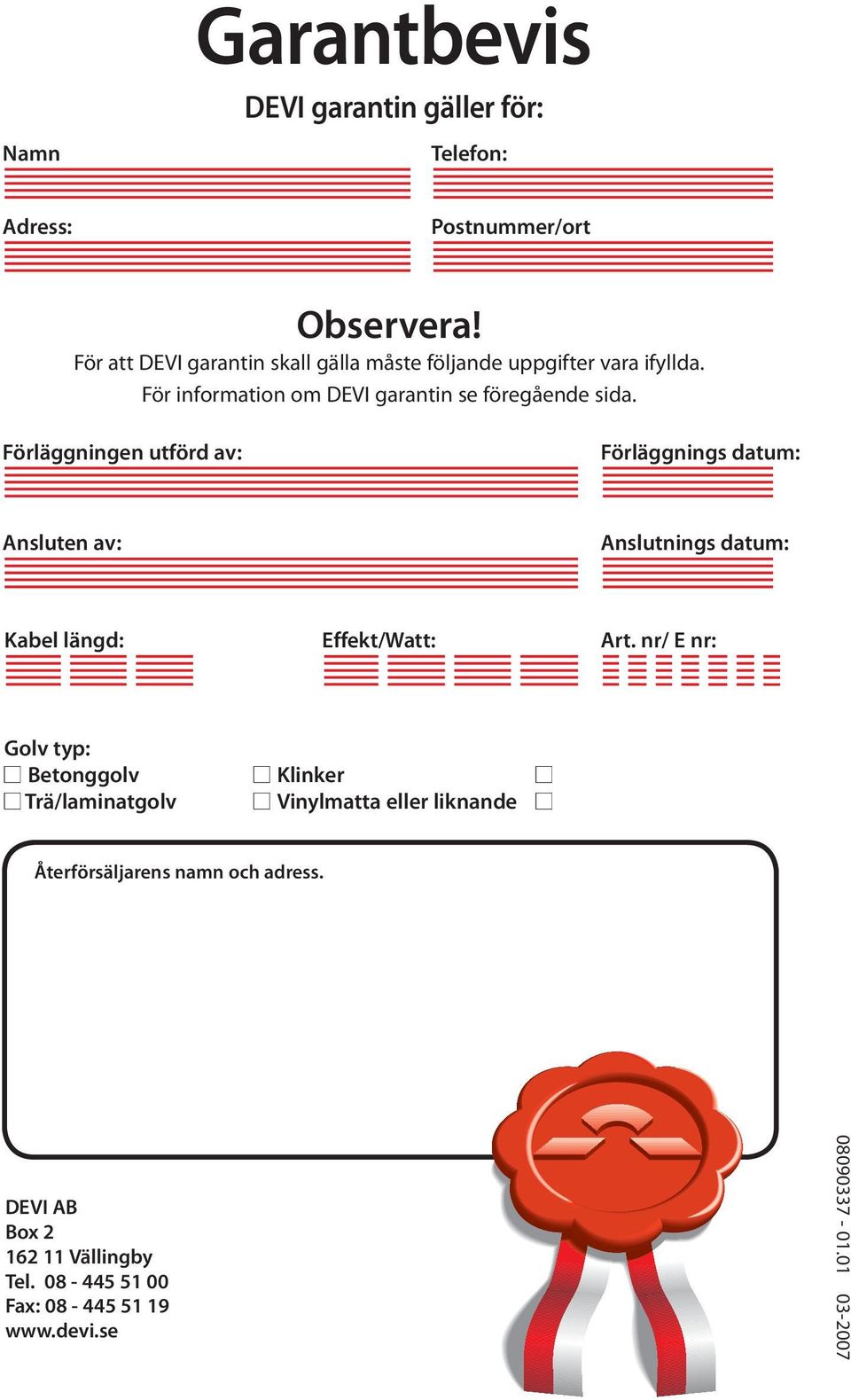 Förläggningen utförd av: Förläggnings datum: Ansluten av: Anslutnings datum: Kabel längd: Effekt/Watt: Art.