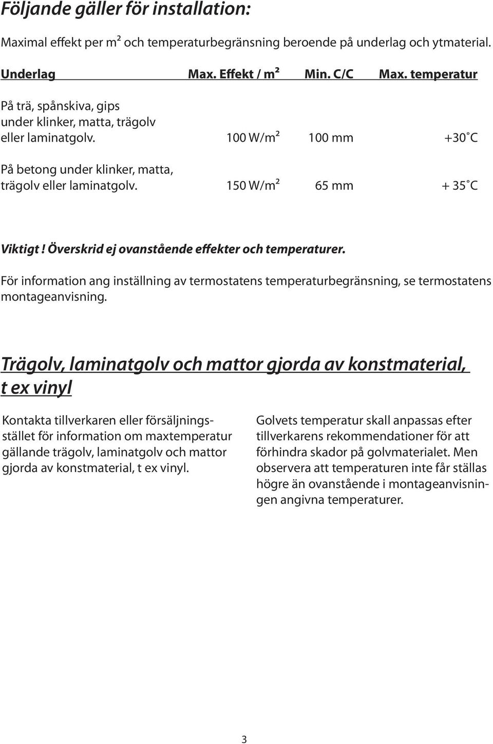 Överskrid ej ovanstående effekter och temperaturer. För information ang inställning av termostatens temperaturbegränsning, se termostatens montageanvisning.