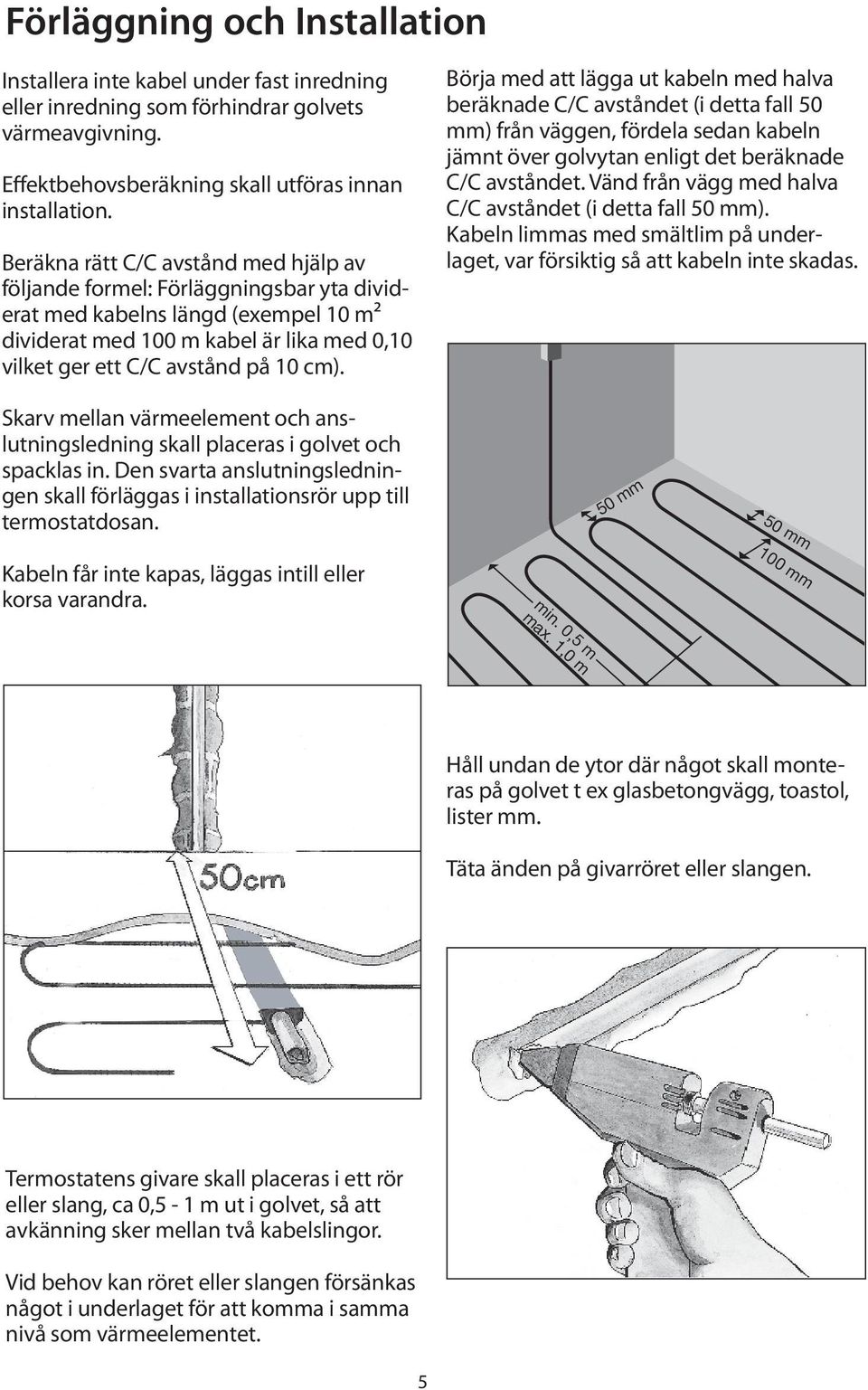 Börja med att lägga ut kabeln med halva beräknade C/C avståndet (i detta fall 50 mm) från väggen, fördela sedan kabeln jämnt över golvytan enligt det beräknade C/C avståndet.