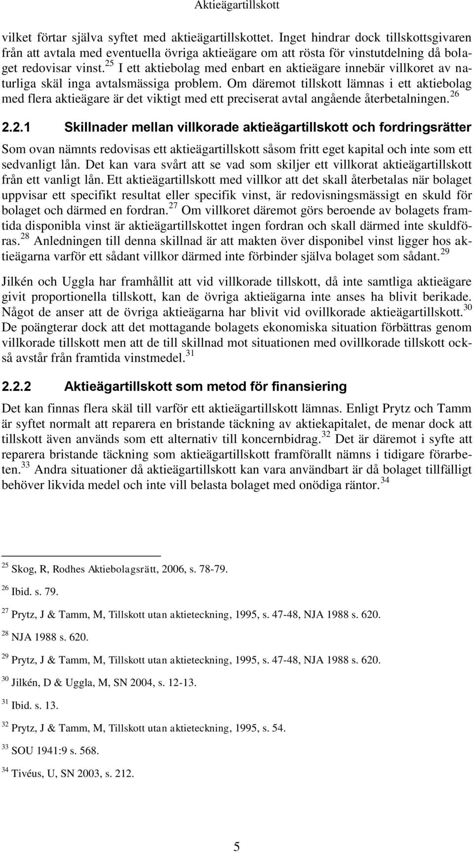 25 I ett aktiebolag med enbart en aktieägare innebär villkoret av naturliga skäl inga avtalsmässiga problem.