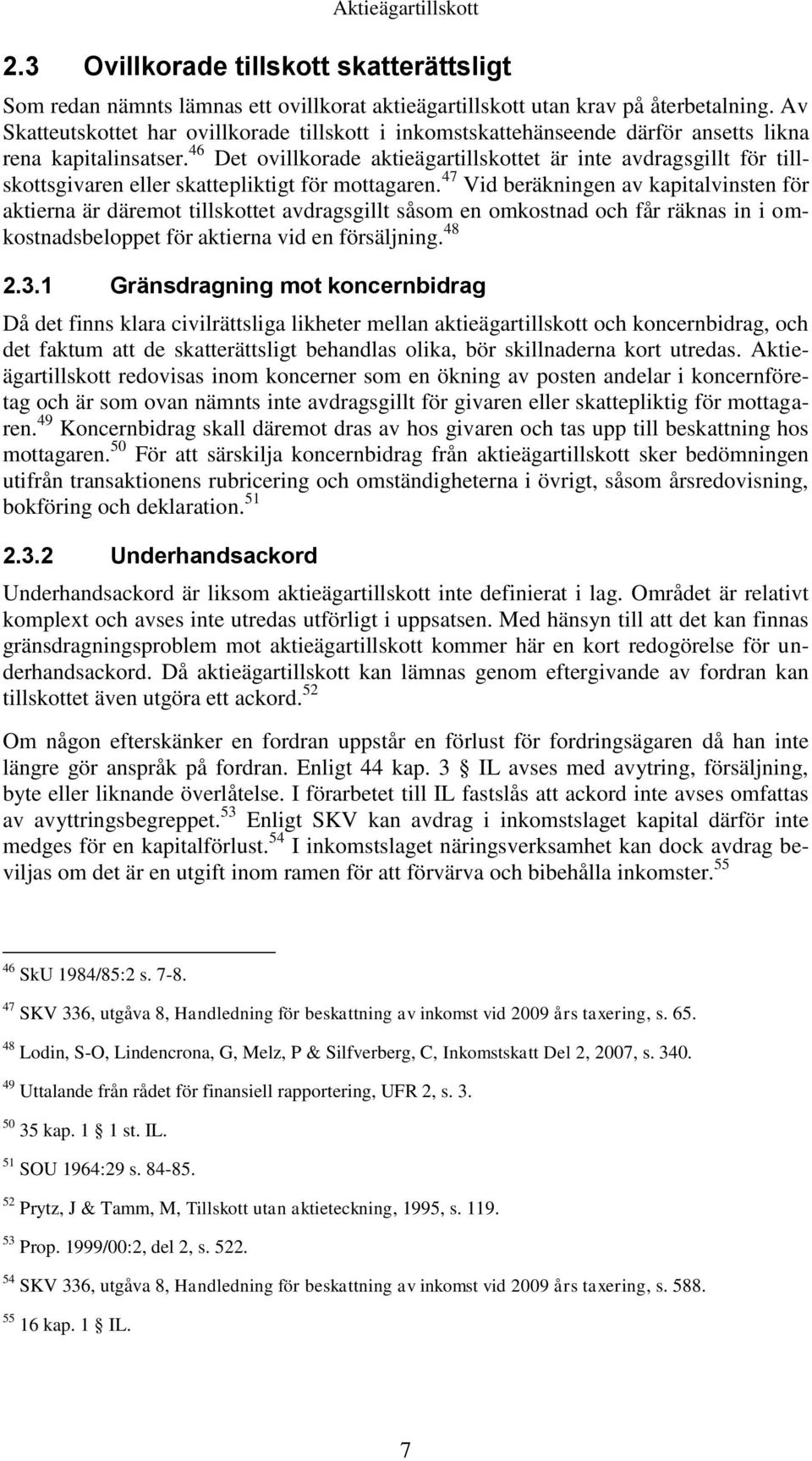 46 Det ovillkorade aktieägartillskottet är inte avdragsgillt för tillskottsgivaren eller skattepliktigt för mottagaren.