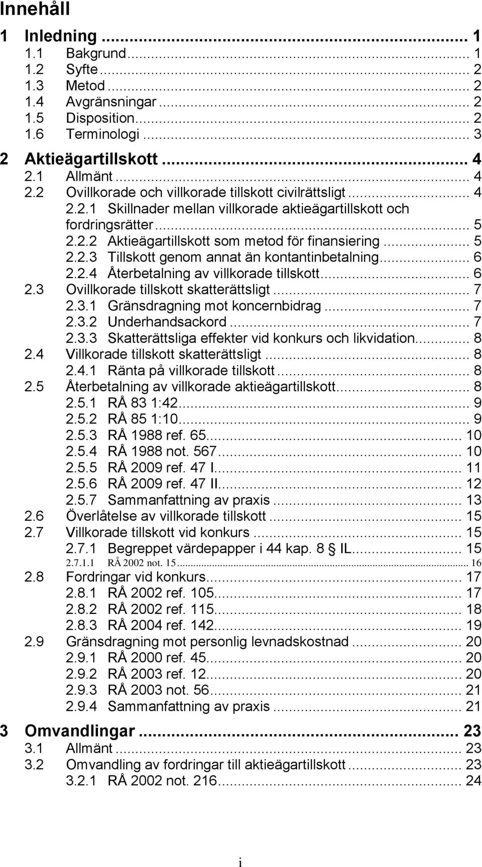 .. 5 2.2.3 Tillskott genom annat än kontantinbetalning... 6 2.2.4 Återbetalning av villkorade tillskott... 6 2.3 Ovillkorade tillskott skatterättsligt... 7 2.3.1 Gränsdragning mot koncernbidrag... 7 2.3.2 Underhandsackord.