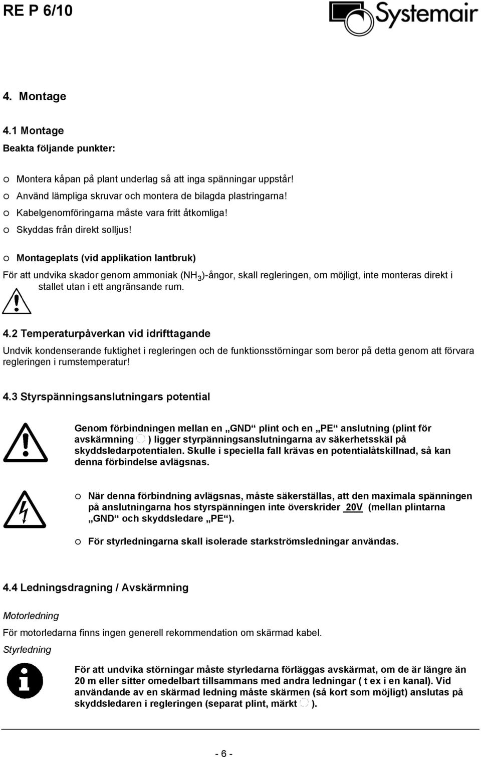 Montageplats (vid applikation lantbruk) För att undvika skador genom ammoniak (NH 3 )-ångor, skall regleringen, om möjligt, inte monteras direkt i stallet utan i ett angränsande rum. 4.