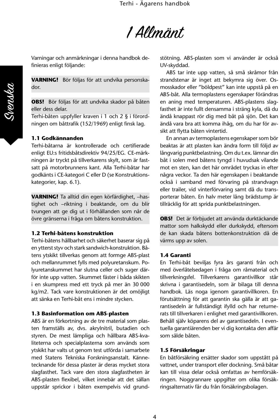 CE-märkningen är tryckt på tillverkarens skylt, som är fastsatt på motorbrunnens kant. Alla Terhi-båtar har godkänts i CE-kategori C eller D (se Konstruktionskategorier, kap. 6.1). VARNING!